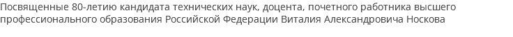 Посвященные 80-летию кандидата технических наук, доцента, почетного работника высшего профессионального образования Российской Федерации Виталия Александровича Носкова
